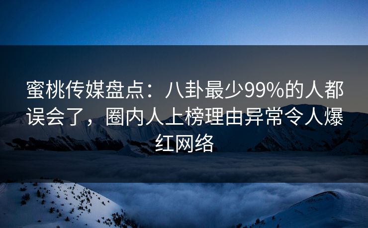 蜜桃传媒盘点：八卦最少99%的人都误会了，圈内人上榜理由异常令人爆红网络
