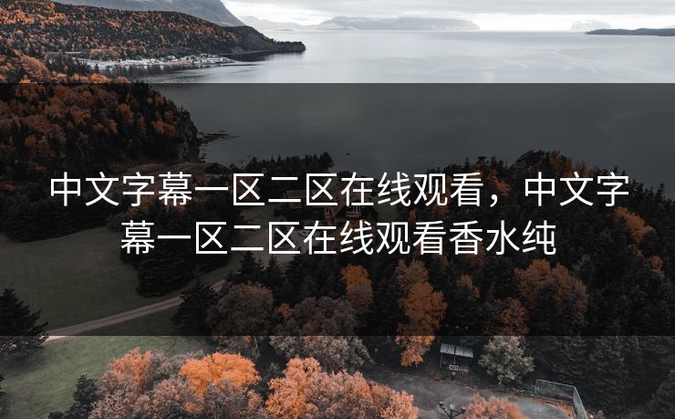 中文字幕一区二区在线观看，中文字幕一区二区在线观看香水纯