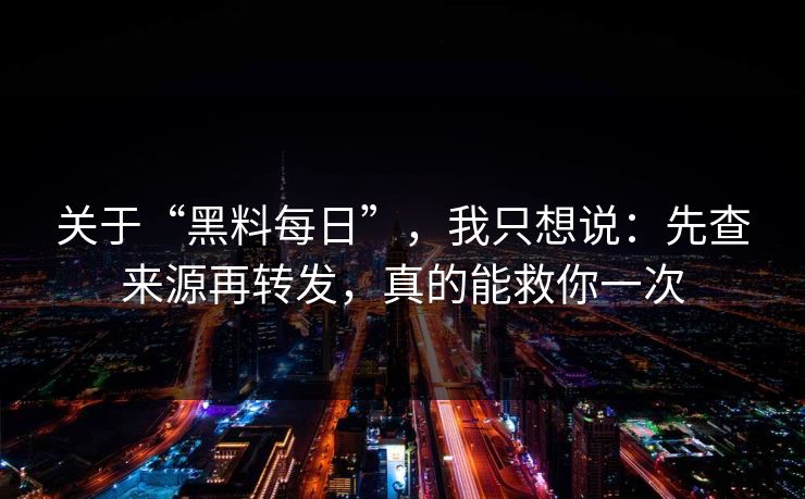 关于“黑料每日”，我只想说：先查来源再转发，真的能救你一次