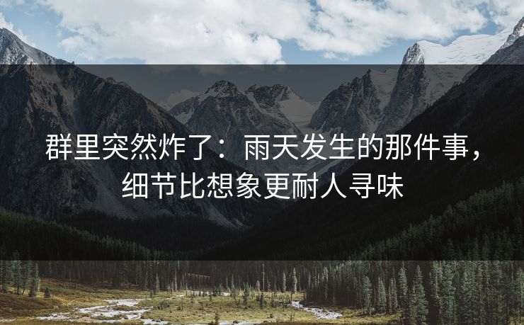 群里突然炸了：雨天发生的那件事，细节比想象更耐人寻味